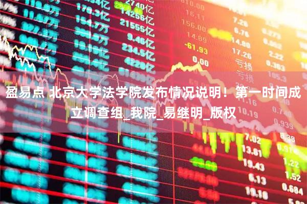 盈易点 北京大学法学院发布情况说明！第一时间成立调查组_我院_易继明_版权