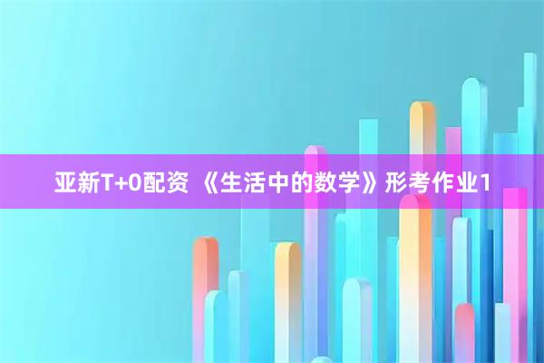 亚新T+0配资 《生活中的数学》形考作业1