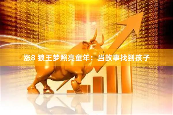 涨8 狼王梦照亮童年：当故事找到孩子