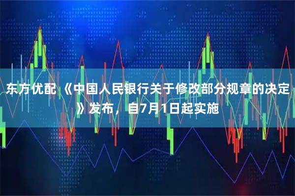 东方优配 《中国人民银行关于修改部分规章的决定》发布，自7月1日起实施