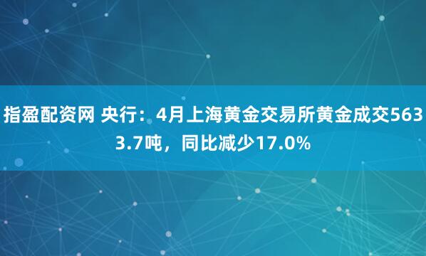 指盈配资网 央行：4月上海黄金交易所黄金成交5633.7吨，同比减少17.0%