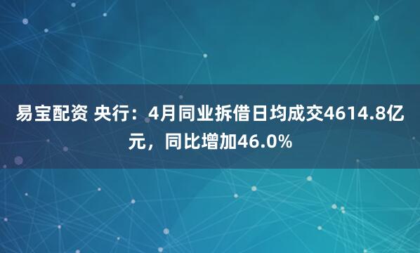 易宝配资 央行：4月同业拆借日均成交4614.8亿元，同比增加46.0%