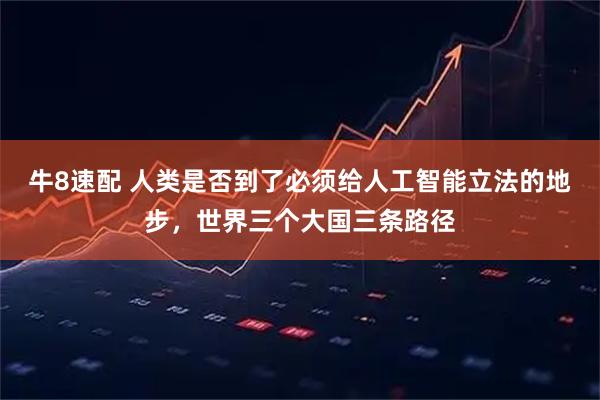 牛8速配 人类是否到了必须给人工智能立法的地步，世界三个大国三条路径