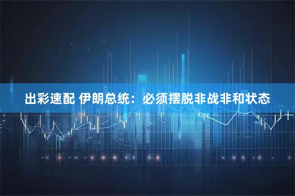 出彩速配 伊朗总统：必须摆脱非战非和状态