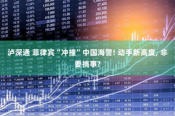 泸深通 菲律宾“冲撞”中国海警! 动手新高度, 非要搞事?